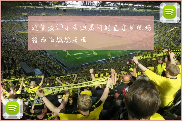 追梦谈KD小号归属问题直言训练场将面临尴尬局面