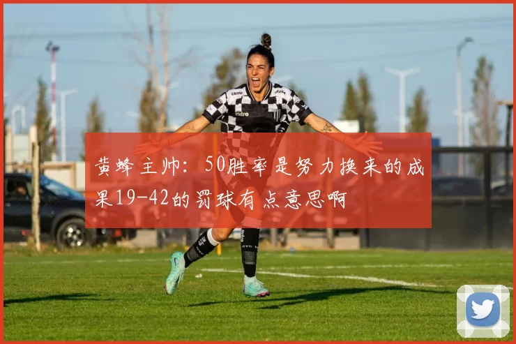 黄蜂主帅：50胜率是努力换来的成果19-42的罚球有点意思啊