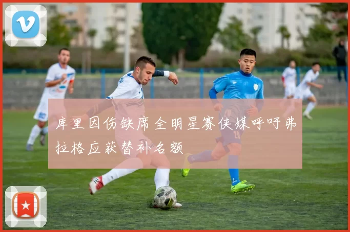库里因伤缺席全明星赛侠媒呼吁弗拉格应获替补名额
