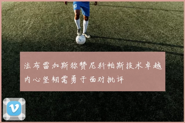 法布雷加斯称赞尼科帕斯技术卓越内心坚韧需勇于面对批评